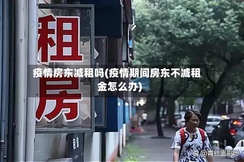 疫情房东减租吗(疫情期间房东不减租金怎么办)-第2张图片