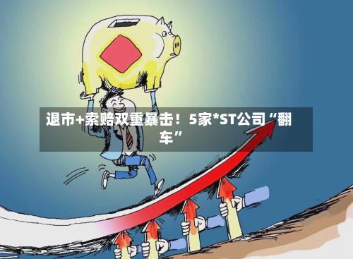 退市+索赔双重暴击！5家*ST公司“翻车	”-第2张图片