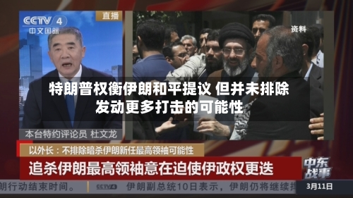 特朗普权衡伊朗和平提议 但并未排除发动更多打击的可能性