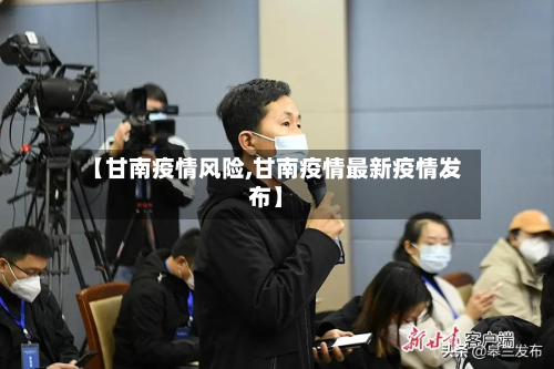 【甘南疫情风险,甘南疫情最新疫情发布】-第3张图片