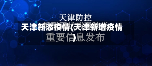 天津新添疫情(天津新增疫情)