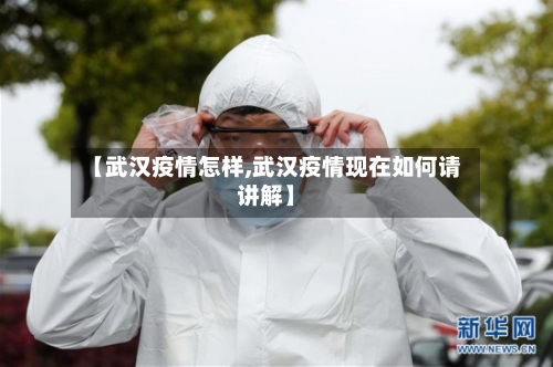 【武汉疫情怎样,武汉疫情现在如何请讲解】