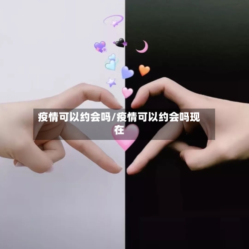 疫情可以约会吗/疫情可以约会吗现在-第2张图片