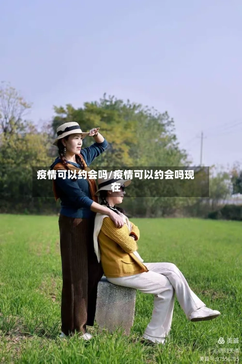 疫情可以约会吗/疫情可以约会吗现在-第3张图片