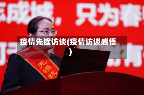 疫情先锋访谈(疫情访谈感悟)