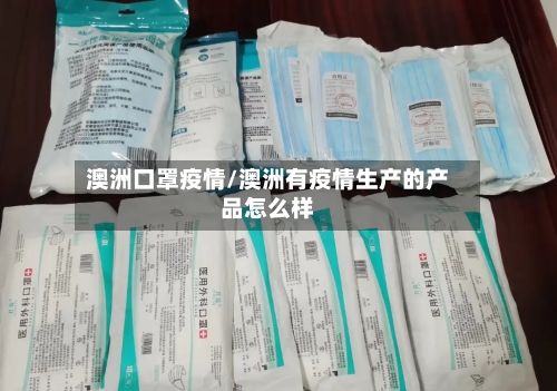 澳洲口罩疫情/澳洲有疫情生产的产品怎么样