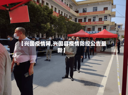 【兴国疫情网,兴国县疫情防控公告最新】