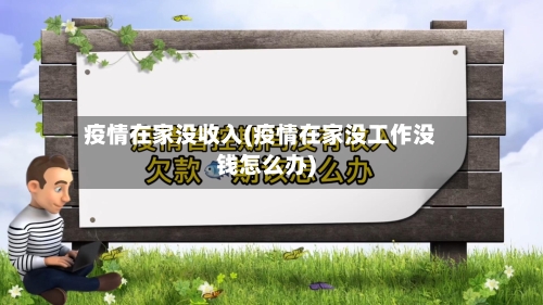 疫情在家没收入(疫情在家没工作没钱怎么办)-第2张图片