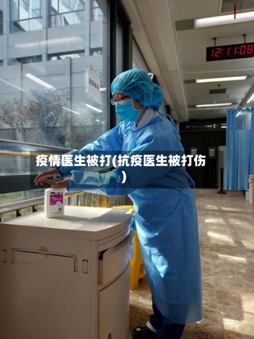 疫情医生被打(抗疫医生被打伤)