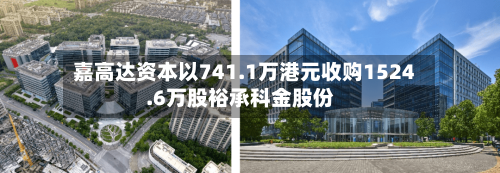 嘉高达资本以741.1万港元收购1524.6万股裕承科金股份-第2张图片