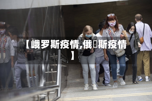 【峨罗斯疫情,俄啰斯疫情】
