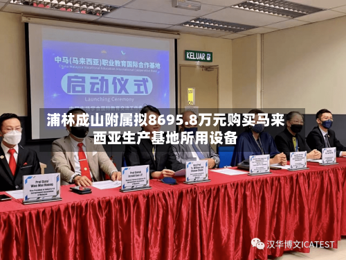 浦林成山附属拟8695.8万元购买马来西亚生产基地所用设备