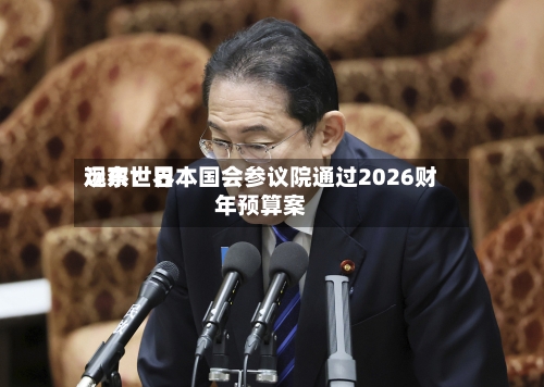 远东世界观察：日本国会参议院通过2026财年预算案-第3张图片