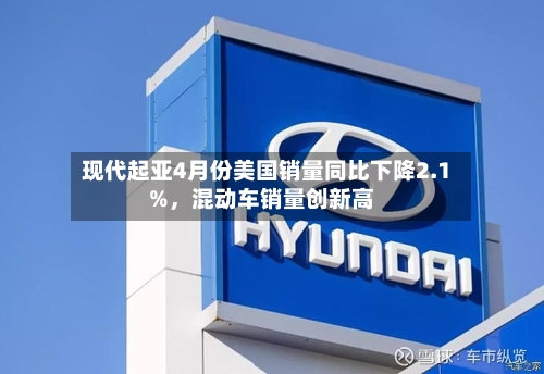 现代起亚4月份美国销量同比下降2.1%，混动车销量创新高-第2张图片