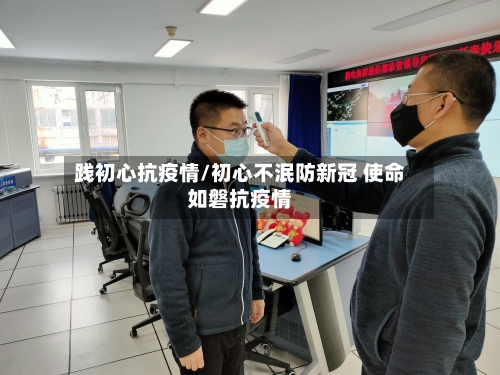 践初心抗疫情/初心不泯防新冠 使命如磐抗疫情-第3张图片