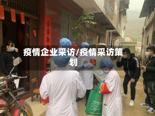 疫情企业采访/疫情采访策划