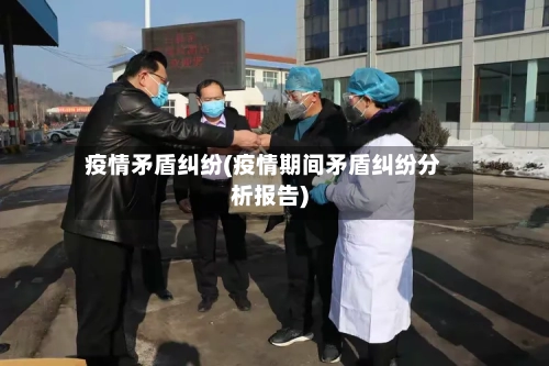 疫情矛盾纠纷(疫情期间矛盾纠纷分析报告)