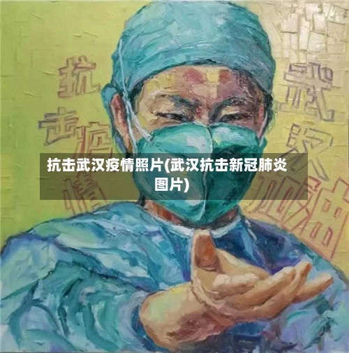 抗击武汉疫情照片(武汉抗击新冠肺炎图片)