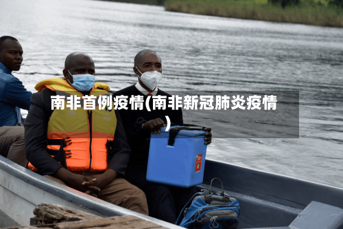 南非首例疫情(南非新冠肺炎疫情)