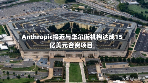 Anthropic接近与华尔街机构达成15亿美元合资项目