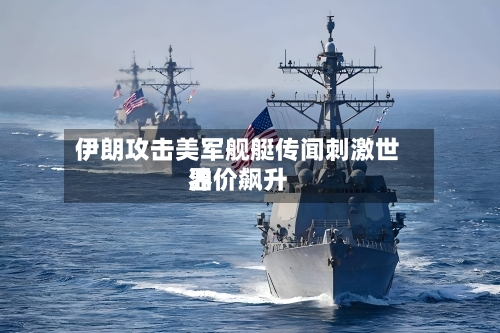 伊朗攻击美军舰艇传闻刺激世界油价飙升