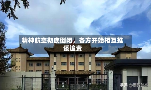 精神航空彻底倒闭，各方开始相互推诿追责-第2张图片