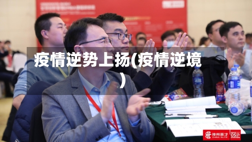 疫情逆势上扬(疫情逆境)-第2张图片