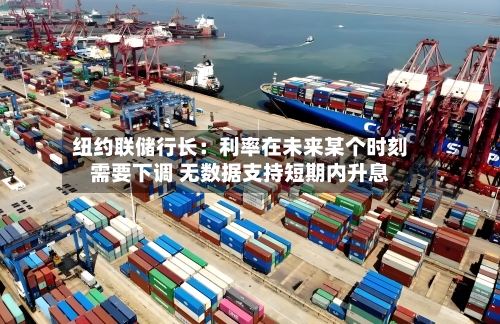 纽约联储行长：利率在未来某个时刻需要下调 无数据支持短期内升息