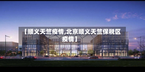 【顺义天竺疫情,北京顺义天竺保税区疫情】-第2张图片