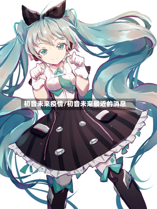 初音未来疫情/初音未来最近的消息