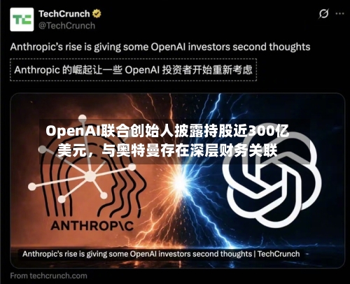 OpenAI联合创始人披露持股近300亿美元，与奥特曼存在深层财务关联