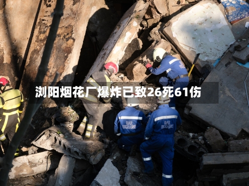 浏阳烟花厂爆炸已致26死61伤