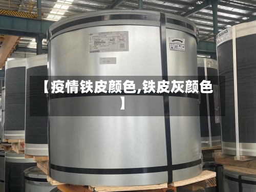 【疫情铁皮颜色,铁皮灰颜色】