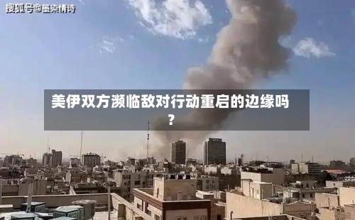 美伊双方濒临敌对行动重启的边缘吗？-第2张图片