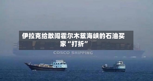伊拉克给敢闯霍尔木兹海峡的石油买家“打折”-第2张图片