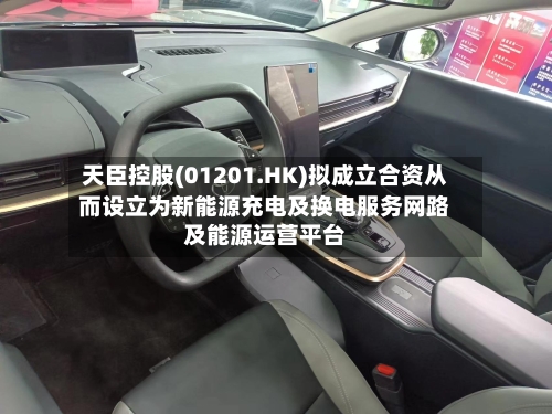 天臣控股(01201.HK)拟成立合资从而设立为新能源充电及换电服务网路及能源运营平台