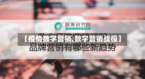 【疫情数字营销,数字营销战役】-第2张图片