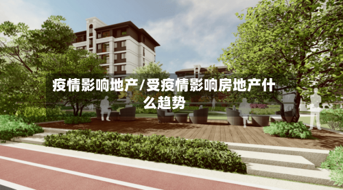 疫情影响地产/受疫情影响房地产什么趋势