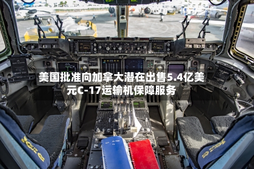 美国批准向加拿大潜在出售5.4亿美元C-17运输机保障服务