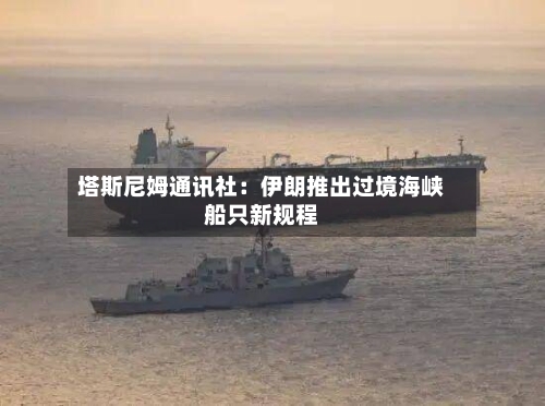塔斯尼姆通讯社：伊朗推出过境海峡船只新规程