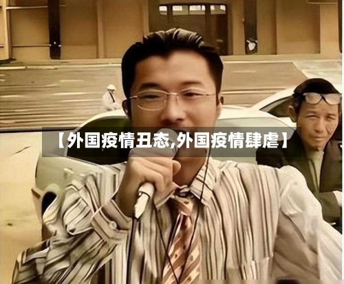 【外国疫情丑态,外国疫情肆虐】