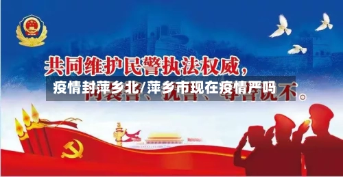 疫情封萍乡北/萍乡市现在疫情严吗