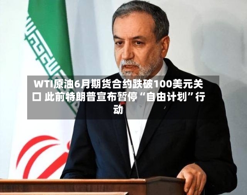 WTI原油6月期货合约跌破100美元关口 此前特朗普宣布暂停“自由计划”行动-第2张图片