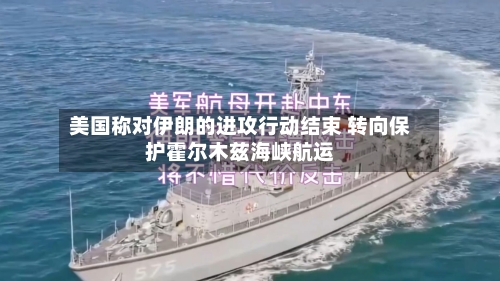 美国称对伊朗的进攻行动结束 转向保护霍尔木兹海峡航运-第2张图片
