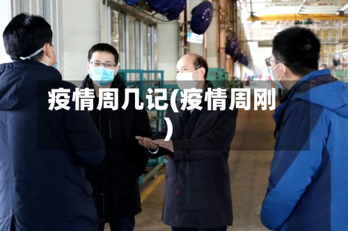 疫情周几记(疫情周刚)
