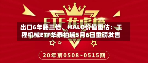 出口6年翻三倍	、HALO价值重估：工程机械ETF华泰柏瑞5月6日重磅发售-第2张图片