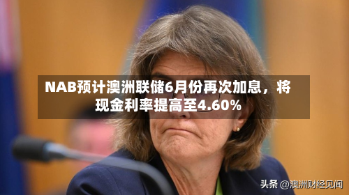 NAB预计澳洲联储6月份再次加息，将现金利率提高至4.60%-第2张图片