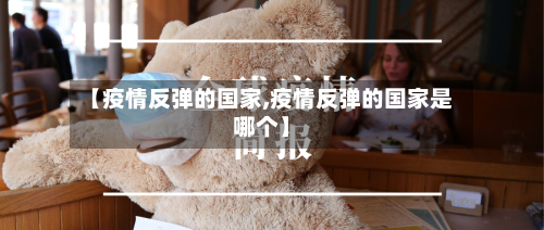 【疫情反弹的国家,疫情反弹的国家是哪个】-第3张图片