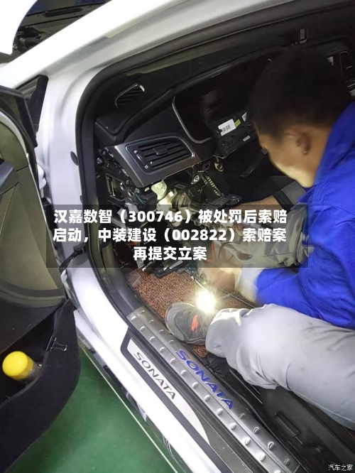 汉嘉数智（300746）被处罚后索赔启动，中装建设（002822）索赔案再提交立案-第3张图片