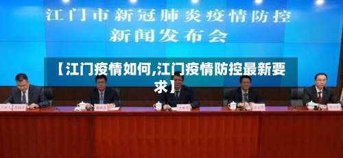 【江门疫情如何,江门疫情防控最新要求】